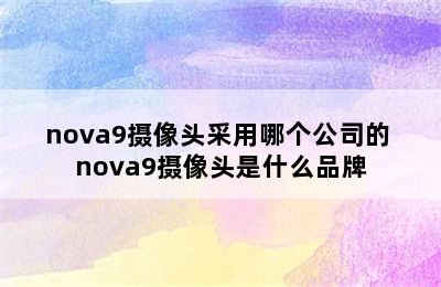 nova9摄像头采用哪个公司的 nova9摄像头是什么品牌